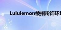 Lululemon被指粉饰环境目标和影响