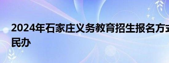 2024年石家庄义务教育招生报名方式 公布+民办