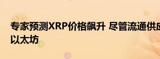 专家预测XRP价格飙升 尽管流通供应量高于以太坊