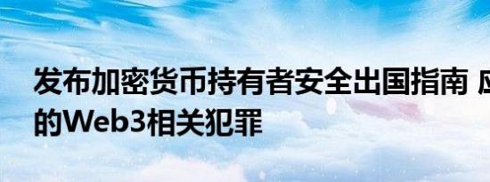 发布加密货币持有者安全出国指南 应对增加的Web3相关犯罪