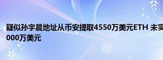 疑似孙宇晨地址从币安提取4550万美元ETH 未实现利润超5000万美元