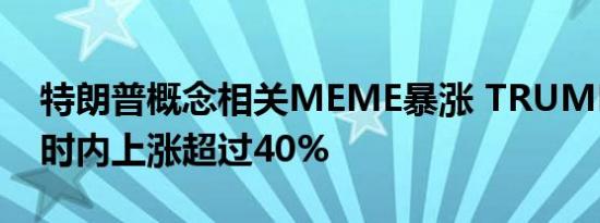 特朗普概念相关MEME暴涨 TRUMP在半小时内上涨超过40%