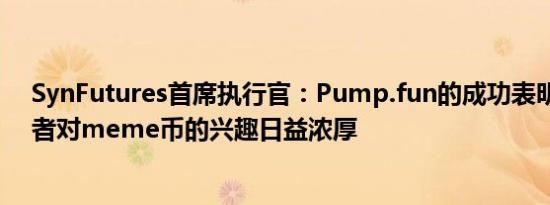 SynFutures首席执行官：Pump.fun的成功表明散户投资者对meme币的兴趣日益浓厚