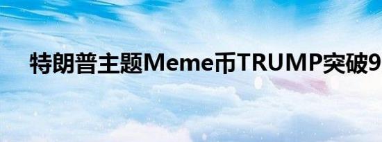 特朗普主题Meme币TRUMP突破9美元