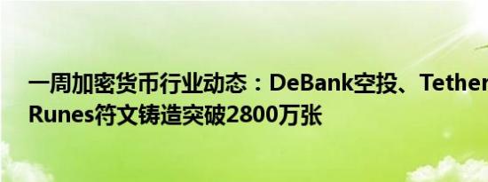 一周加密货币行业动态：DeBank空投、Tether停止支持、Runes符文铸造突破2800万张