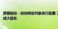 厚普股份：拟向特定对象发行股票 王季文先生及燕新集团将成大股东