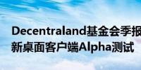 Decentraland基金会季报：将在三季度启动新桌面客户端Alpha测试