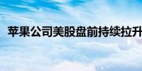 苹果公司美股盘前持续拉升 涨幅扩大至2%