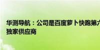 华测导航：公司是百度萝卜快跑第六代无人车P-Box产品的独家供应商