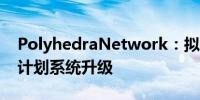 PolyhedraNetwork：拟于今日对代币质押计划系统升级