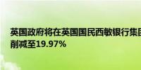 英国政府将在英国国民西敏银行集团的持股比例从20.92%削减至19.97%