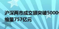 沪深两市成交额突破5000亿元 较上一交易日缩量757亿元