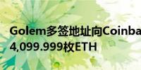 Golem多签地址向Coinbase和币安转入总计4,099.999枚ETH