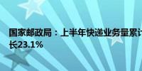 国家邮政局：上半年快递业务量累计完成801.6亿件 同比增长23.1%