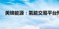 美锦能源：氢能交易平台预计四季度上线