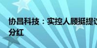 协昌科技：实控人顾挺提议实施2024年中期分红