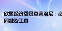 欧盟经济委员真蒂洛尼：必须开始讨论新的共同融资工具