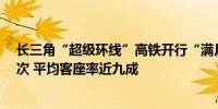 长三角“超级环线”高铁开行“满月” 发送旅客约11万人次 平均客座率近九成