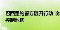 巴西里约警方展开行动 收复被非法武装组织控制地区