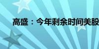 高盛：今年剩余时间美股料将表现平平