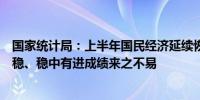 国家统计局：上半年国民经济延续恢复向好态势运行总体平稳、稳中有进成绩来之不易