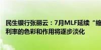 民生银行张丽云：7月MLF延续“缩量平价”续作 MLF政策利率的色彩和作用将逐步淡化