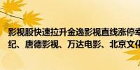 影视股快速拉升金逸影视直线涨停幸福蓝海大涨18%欢瑞世纪、唐德影视、万达电影、北京文化等跟涨