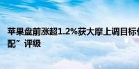 苹果盘前涨超1.2%获大摩上调目标价至273美元并维持“超配”评级