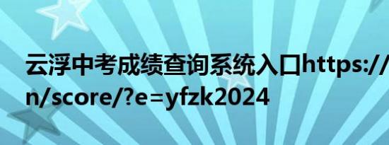 云浮中考成绩查询系统入口https://dcesa.cn/score/?e=yfzk2024