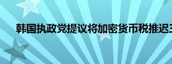 韩国执政党提议将加密货币税推迟三年