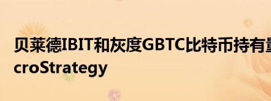 贝莱德IBIT和灰度GBTC比特币持有量超越MicroStrategy