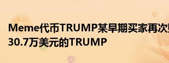 Meme代币TRUMP某早期买家再次购入价值30.7万美元的TRUMP