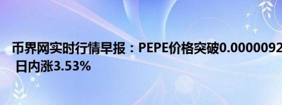 币界网实时行情早报：PEPE价格突破0.000009204美元/枚 日内涨3.53%