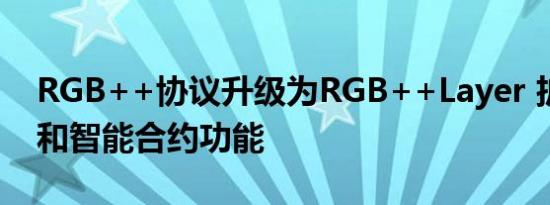 RGB++协议升级为RGB++Layer 扩展跨链和智能合约功能