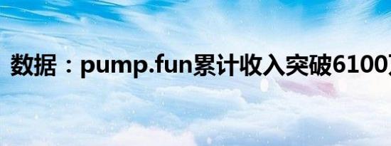 数据：pump.fun累计收入突破6100万美元