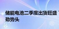 储能电池二季度出货旺盛 下半年有望延续强劲势头