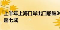 上半年上海口岸出口船舶307.1亿元 同比增长超七成