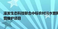 漳发生态科技联合中标农村污水管网提质增效工程施工及运营维护项目