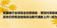 美国银行全球基金经理调查：受到对美联储降息和软着陆的预期驱动投资者仍然看涨地缘政治取代通胀上升'成为头号尾部风险