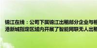 锦江在线：公司下属锦江出租部分企业与相关合作方在上海嘉定区及临港新城指定区域内开展了智能网联无人出租车示范运营活动