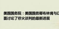 美国国务院：美国国务卿布林肯与以色列官员周一进行了会面讨论了停火谈判的最新进展