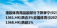 港股体育用品股部分下跌李宁(02331.HK)跌超4%361度(01361.HK)跌近3%安踏体育(02020.HK)跌超2%特步国际(01368.HK)跌超1%