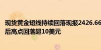 现货黄金短线持续回落现报2426.66美元/盎司较鲍威尔讲话后高点回落超10美元