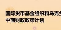 国际货币基金组织和乌克兰将讨论2024年和中期财政政策计划