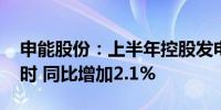 申能股份：上半年控股发电量264.09亿千瓦时 同比增加2.1%