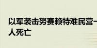 以军袭击努赛赖特难民营一学校 造成至少15人死亡