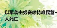 以军袭击努赛赖特难民营一学校 造成至少20人死亡