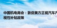 中国机电商会：敦促美方正视汽车产业发展规律立即纠正歧视性补贴政策