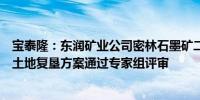 宝泰隆：东润矿业公司密林石墨矿二矿矿山地质环境保护与土地复垦方案通过专家组评审