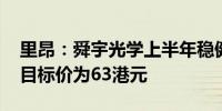 里昂：舜宇光学上半年稳健表现或带来盈喜 目标价为63港元